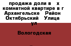 продажа доли в 2-х комнатной квартире в г. Архангельске › Район ­ Октябрьский › Улица ­ ул. Вологодская › Дом ­ дом41,корп,1, кв70 › Общая площадь ­ 46 › Цена ­ 500 000 - Архангельская обл., Архангельск г. Недвижимость » Квартиры продажа   